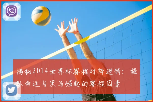 揭秘2014世界杯赛程对阵逻辑：强队命运与黑马崛起的赛程因素