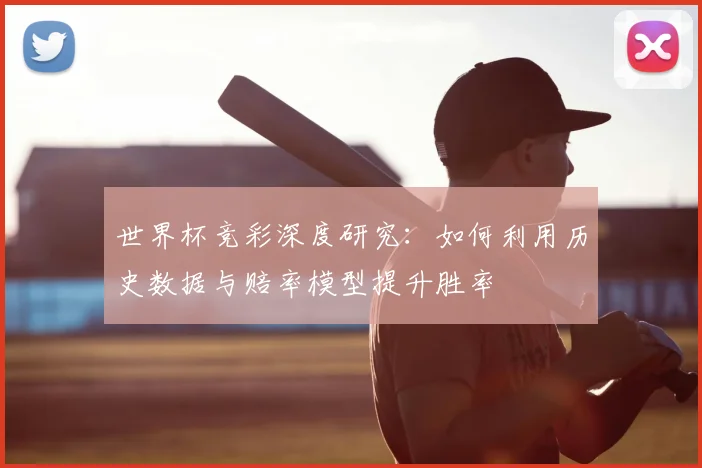 世界杯竞彩深度研究：如何利用历史数据与赔率模型提升胜率