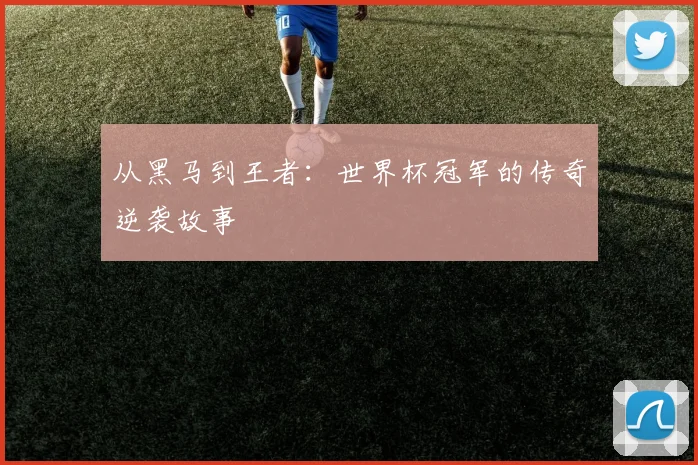 从黑马到王者：世界杯冠军的传奇逆袭故事