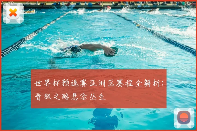 世界杯预选赛亚洲区赛程全解析：晋级之路悬念丛生