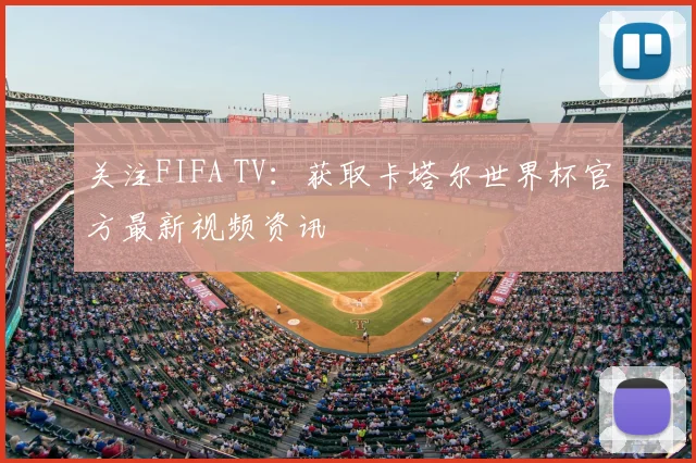 关注FIFA TV：获取卡塔尔世界杯官方最新视频资讯