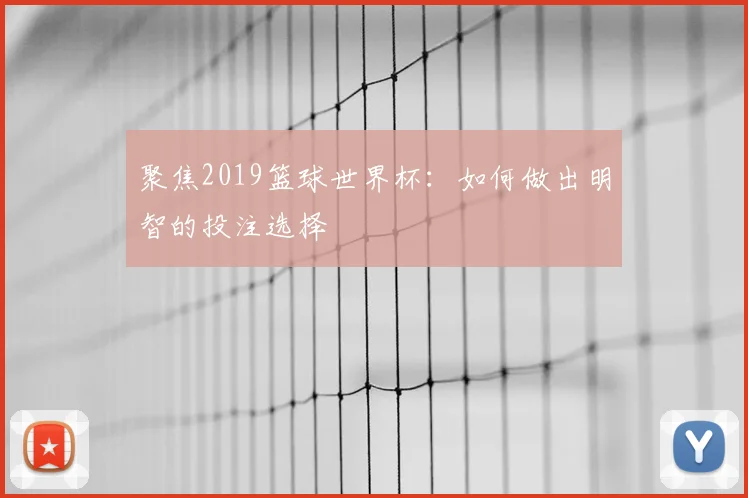 聚焦2019篮球世界杯:如何做出明智的投注选择