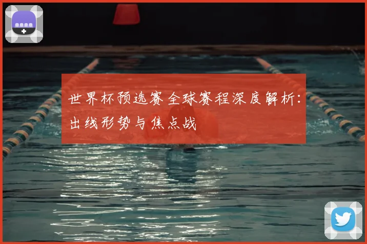 世界杯预选赛全球赛程深度解析：出线形势与焦点战