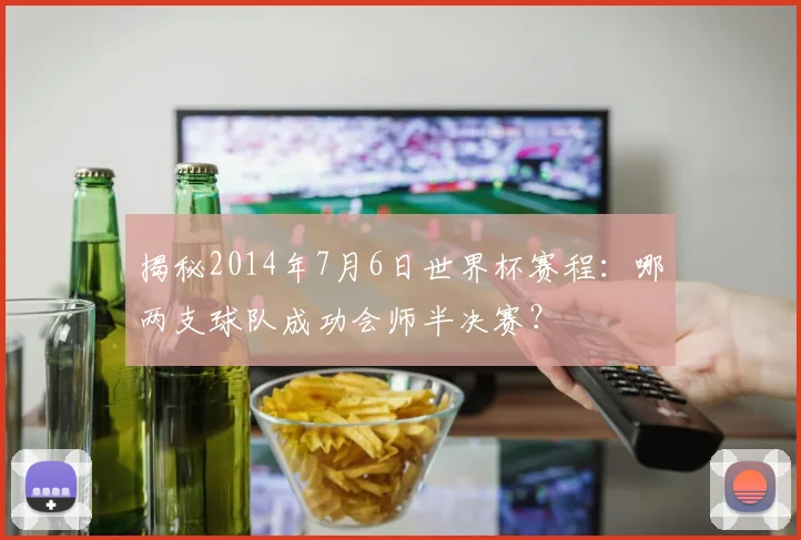 揭秘2014年7月6日世界杯赛程：哪两支球队成功会师半决赛？