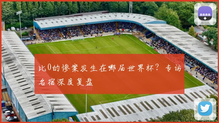 比0的惨案发生在哪届世界杯?专访名宿深度复盘