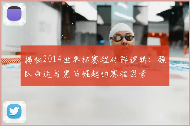 揭秘2014世界杯赛程对阵逻辑：强队命运与黑马崛起的赛程因素