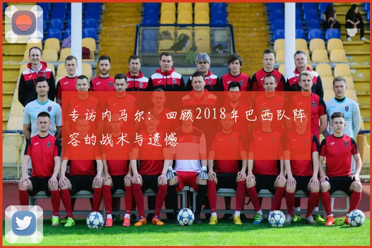 专访内马尔：回顾2018年巴西队阵容的战术与遗憾