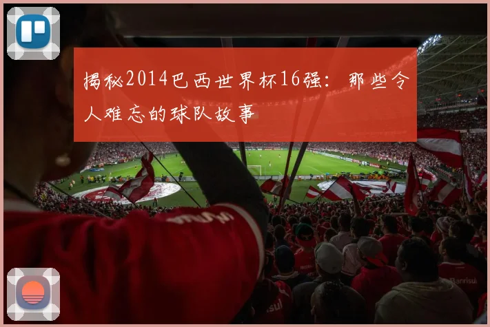 揭秘2014巴西世界杯16强：那些令人难忘的球队故事