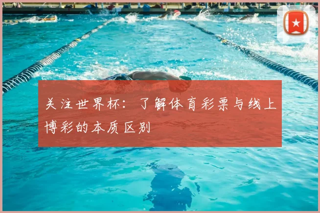 关注世界杯：了解体育彩票与线上博彩的本质区别