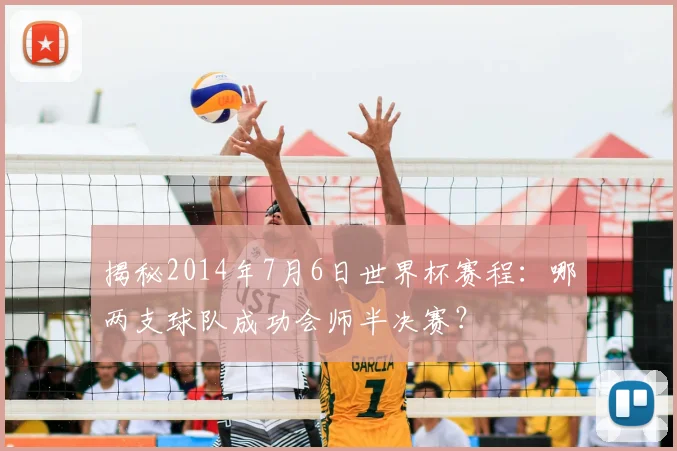 揭秘2014年7月6日世界杯赛程：哪两支球队成功会师半决赛？