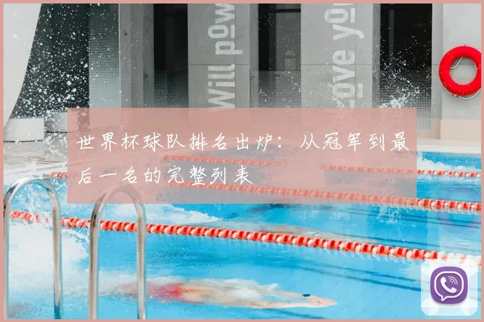 世界杯球队排名出炉：从冠军到最后一名的完整列表