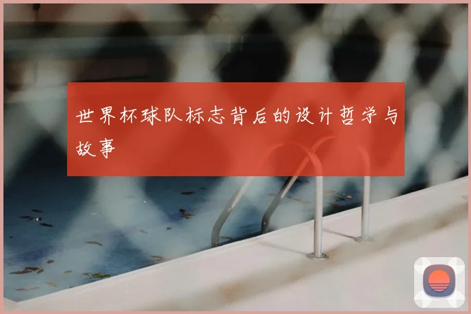 世界杯球队标志背后的设计哲学与故事