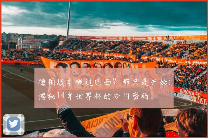 德国战车碾过巴西?那只是开始:揭秘14年世界杯的冷门密码