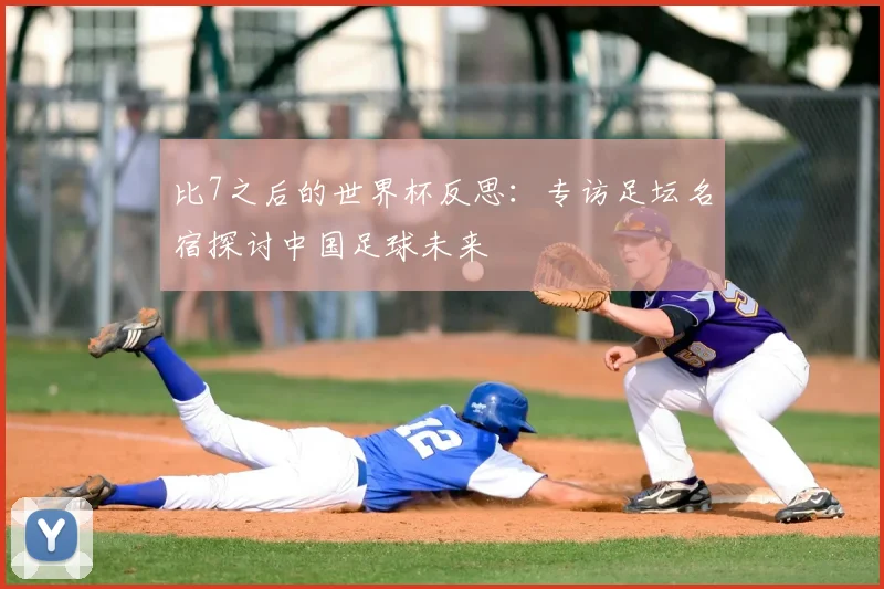 比7之后的世界杯反思:专访足坛名宿探讨中国足球未来