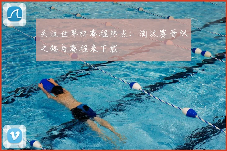 关注世界杯赛程热点：淘汰赛晋级之路与赛程表下载